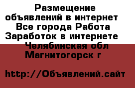 «Размещение объявлений в интернет» - Все города Работа » Заработок в интернете   . Челябинская обл.,Магнитогорск г.